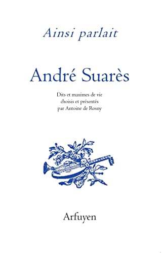 Ainsi parlait André Suarès: Dits et maximes de vie