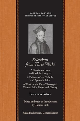 Selections from Three Works: A Treatise on Laws and God the Lawgiver/A Defence of the Catholic and Apostolic Faith/A Work on the Three Theological ... (Natural Law and Enlightenment Classics)
