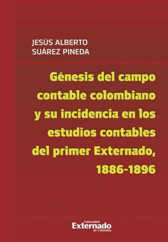 Génesis del campo contable colombiano y su incidencia en los estudios contables del primer Externado, 1886-1896 Génesis del campo contable colombiano y su incidencia en los estudios contables del primer Externado, 1886-1896 von Universidad Externado de Colombia