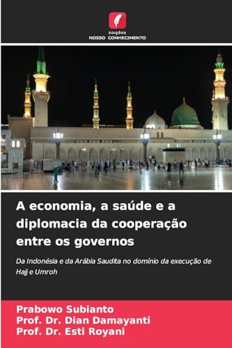 A economia, a saúde e a diplomacia da cooperação entre os governos: Da Indonésia e da Arábia Saudita no domínio da execução de Hajj e Umroh von Edições Nosso Conhecimento