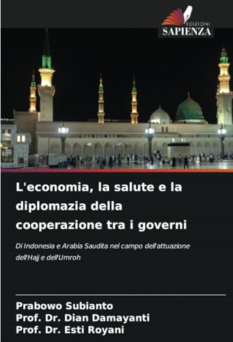 L'economia, la salute e la diplomazia della cooperazione tra i governi: Di Indonesia e Arabia Saudita nel campo dell'attuazione dell'Hajj e dell'Umroh von Edizioni Sapienza