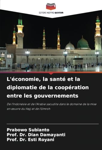 L'économie, la santé et la diplomatie de la coopération entre les gouvernements: De l'Indonésie et de l'Arabie saoudite dans le domaine de la mise en ... de la mise en ¿uvre du Hajj et de l'Umroh von Editions Notre Savoir