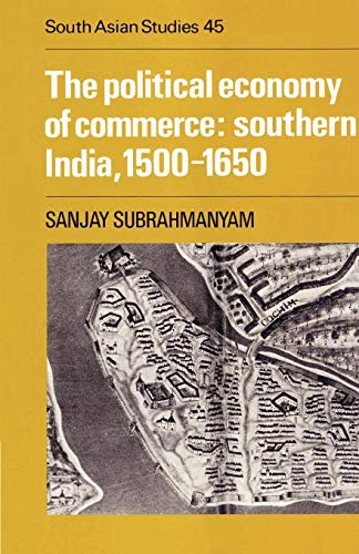 The Political Economy of Commerce: Southern India, 1500-1650 (Cambridge South Asian Studies)