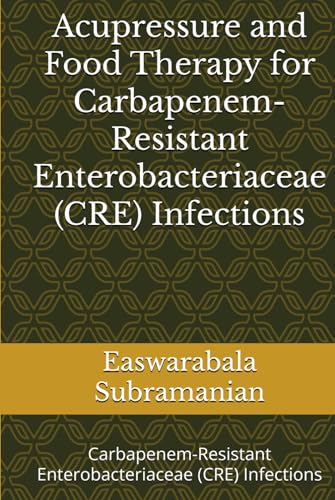 Acupressure and Food Therapy for Carbapenem-Resistant Enterobacteriaceae (CRE) Infections: Carbapenem-Resistant Enterobacteriaceae (CRE) Infections (Common People Medical Books - Part 1, Band 27)
