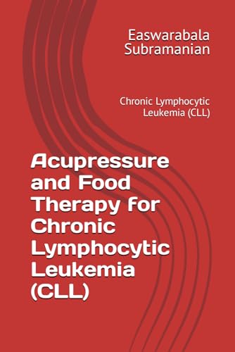 Acupressure and Food Therapy for Chronic Lymphocytic Leukemia (CLL): Chronic Lymphocytic Leukemia (CLL) (Common People Medical Books - Part 3, Band 49)