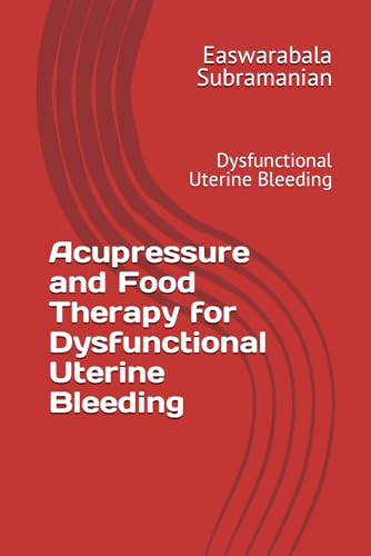 Acupressure and Food Therapy for Dysfunctional Uterine Bleeding: Dysfunctional Uterine Bleeding (Common People Medical Books - Part 3, Band 70)