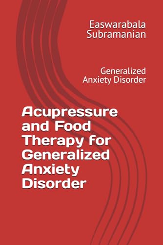 Acupressure and Food Therapy for Generalized Anxiety Disorder: Generalized Anxiety Disorder (Common People Medical Books - Part 3, Band 97)