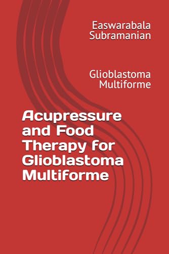 Acupressure and Food Therapy for Glioblastoma Multiforme: Glioblastoma Multiforme (Common People Medical Books - Part 3, Band 98) von Independently published