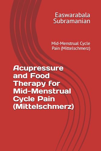 Acupressure and Food Therapy for Mid-Menstrual Cycle Pain (Mittelschmerz): Mid-Menstrual Cycle Pain (Mittelschmerz) (Common People Medical Books - Part 3, Band 139)