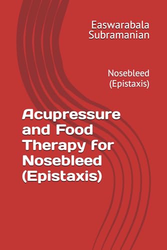Acupressure and Food Therapy for Nosebleed (Epistaxis): Nosebleed (Epistaxis) (Common People Medical Books - Part 3, Band 156)