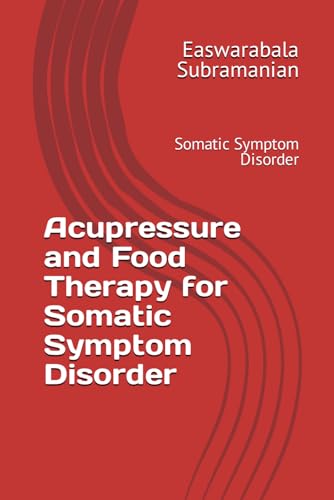 Acupressure and Food Therapy for Somatic Symptom Disorder: Somatic Symptom Disorder (Common People Medical Books - Part 3, Band 194)