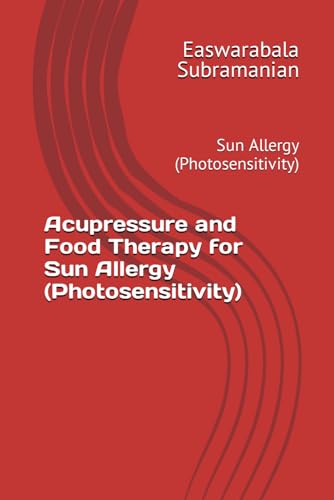 Acupressure and Food Therapy for Sun Allergy (Photosensitivity): Sun Allergy (Photosensitivity) (Common People Medical Books - Part 3, Band 208)