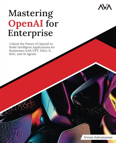 Mastering OpenAI for Enterprise: Unlock the Power of OpenAI to Build Intelligent Applications for Businesses with GPT, DALL-E, RAG, and AI Agents (English Edition) von Orange Education Pvt Ltd