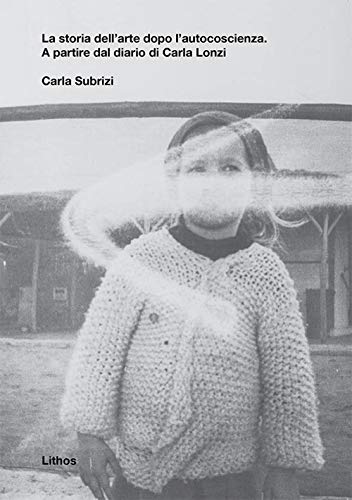 La storia dell'arte dopo l'autocoscienza. A partire dal diario di Carla Lonzi La storia dell'arte dopo l'autocoscienza. A partire dal diario di Carla Lonzi