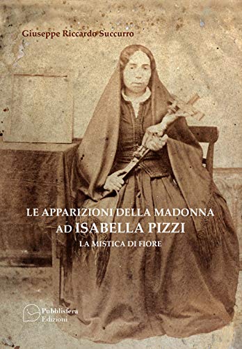 Le apparizioni della Madonna ad Isabella Pizzi. La mistica di fiore von Pubblisfera