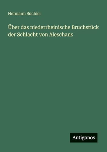 Über das niederrheinische Bruchstück der Schlacht von Aleschans von Antigonos Verlag