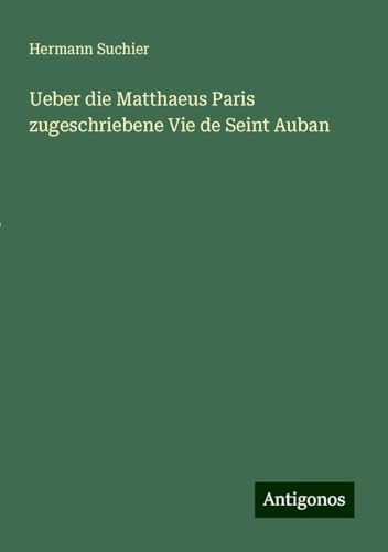 Ueber die Matthaeus Paris zugeschriebene Vie de Seint Auban von Antigonos Verlag