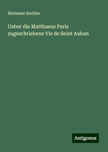 Ueber die Matthaeus Paris zugeschriebene Vie de Seint Auban von Antigonos Verlag