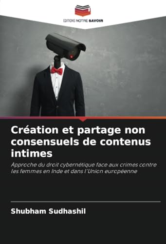 Création et partage non consensuels de contenus intimes: Approche du droit cybernétique face aux crimes contre les femmes en Inde et dans l'Union européenne von Editions Notre Savoir