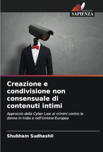Creazione e condivisione non consensuale di contenuti intimi: Approccio della Cyber Law ai crimini contro le donne in India e nell'Unione Europea von Edizioni Sapienza