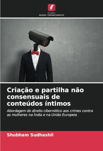 Criação e partilha não consensuais de conteúdos íntimos: Abordagem do direito cibernético aos crimes contra as mulheres na Índia e na União Europeia von Edições Nosso Conhecimento