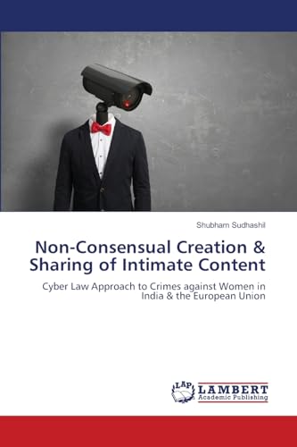 Non-Consensual Creation & Sharing of Intimate Content: Cyber Law Approach to Crimes against Women in India & the European Union von LAP LAMBERT Academic Publishing