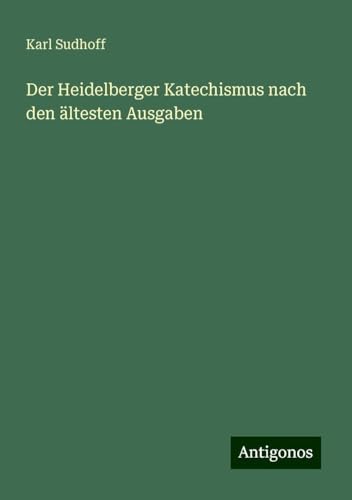 Der Heidelberger Katechismus nach den ältesten Ausgaben von Antigonos Verlag