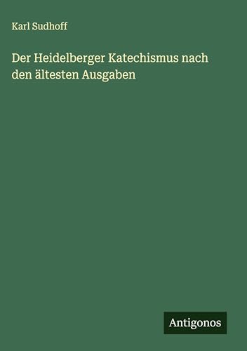 Der Heidelberger Katechismus nach den ältesten Ausgaben von Antigonos Verlag