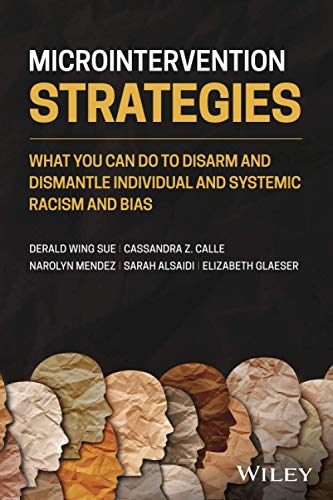 Microintervention Strategies: What You Can Do to Disarm and Dismantle Individual and Systemic Racism and Bias Microintervention Strategies: What You Can Do to Disarm and Dismantle Individual and Systemic Racism and Bias