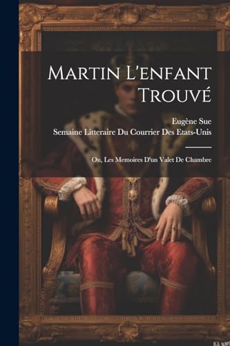 Martin L'enfant Trouvé; Ou, Les Memoires D'un Valet De Chambre von Legare Street Press