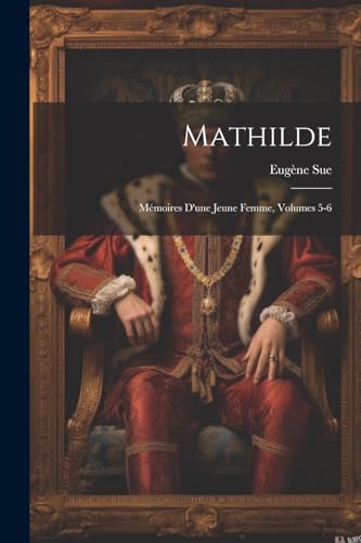 Mathilde: Mémoires D'une Jeune Femme, Volumes 5-6 von Legare Street Press