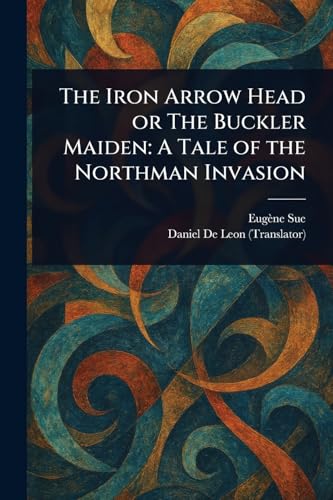 The Iron Arrow Head or The Buckler Maiden: A Tale of the Northman Invasion The Iron Arrow Head or The Buckler Maiden: A Tale of the Northman Invasion von Anson Street Press