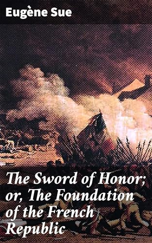 The Sword of Honor; or, The Foundation of the French Republic The Sword of Honor; or, The Foundation of the French Republic von Anson Street Press