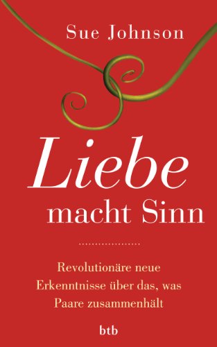 Liebe macht Sinn: Revolutionäre neue Erkenntnisse über das, was Paare zusammenhält Liebe macht Sinn: Revolutionäre neue Erkenntnisse über das, was Paare zusammenhält