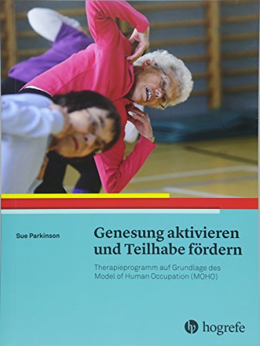 Genesung aktivieren und Teilhabe fördern: Arbeitsbuch zum Model of Human Occupation (MOHO): Therapieprogramm auf Grundlage des Model of Human Occupation (MOHO) von Hogrefe AG