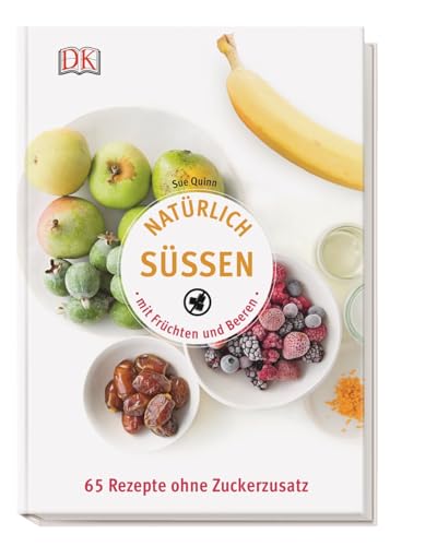 Natürlich süßen mit Früchten und Beeren: 65 Rezepte ohne Zuckerzusatz