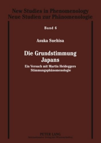 Die Grundstimmung Japans: Ein Versuch mit Martin Heideggers Stimmungsphänomenologie (New Studies in Phenomenology / Neue Studien zur Phänomenologie, Band 6)