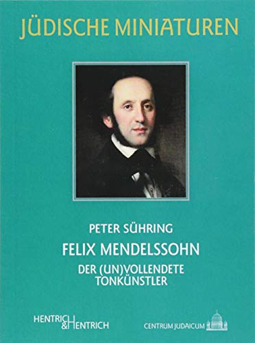 Felix Mendelssohn: Der (un)vollendete Tonkünstler (Jüdische Miniaturen: Herausgegeben von Hermann Simon)
