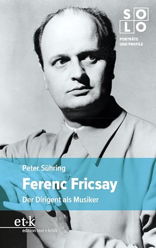 Ferenc Fricsay: Der Dirigent als Musiker (SOLO: Porträts und Profile) von edition text + kritik