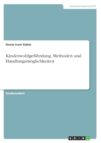Kindeswohlgefährdung. Methoden und Handlungsmöglichkeiten von GRIN Verlag