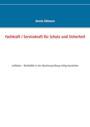 Fachkraft / Servicekraft für Schutz und Sicherheit: Leitfaden - Rechtsfälle in der Abschlussprüfung richtig bearbeiten Fachkraft / Servicekraft für Schutz und Sicherheit: Leitfaden - Rechtsfälle in der Abschlussprüfung richtig bearbeiten