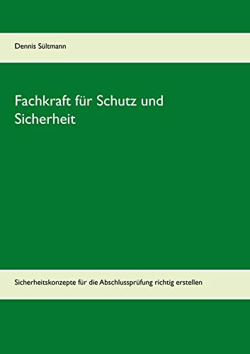 Leitfaden Fachkraft für Schutz und Sicherheit: Sicherheitskonzepte für die Abschlussprüfung richtig erstellen Leitfaden Fachkraft für Schutz und Sicherheit: Sicherheitskonzepte für die Abschlussprüfung richtig erstellen
