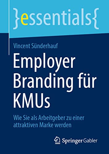 Employer Branding für KMUs: Wie Sie als Arbeitgeber zu einer attraktiven Marke werden (essentials)