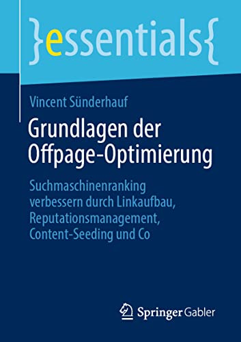 Grundlagen der Offpage-Optimierung: Suchmaschinenranking verbessern durch Linkaufbau, Reputationsmanagement, Content-Seeding und Co (essentials) von Springer Gabler