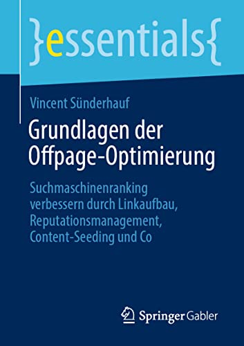 Grundlagen der Offpage-Optimierung: Suchmaschinenranking verbessern durch Linkaufbau, Reputationsmanagement, Content-Seeding und Co (essentials)