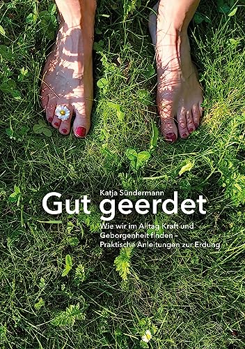 Gut geerdet: Wie wir im Alltag Kraft und Geborgenheit finden: Praktische Anleitungen zur Erdung von Books on Demand GmbH