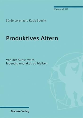 Produktives Altern. Von der Kunst, wach, lebendig und aktiv zu bleiben (Mabuse-Verlag Wissenschaft)