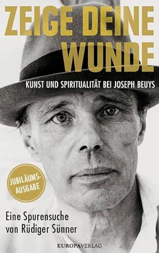 Zeige deine Wunde: Kunst und Spiritualität bei Joseph Beuys – Eine Spurensuche von Rüdiger Sünner von Europa Verlag GmbH