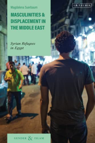 Masculinities and Displacement in the Middle East: Syrian Refugees in Egypt (Gender and Islam) von I.B. Tauris