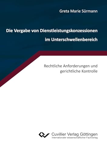 Die Vergabe von Dienstleistungskonzessionen im Unterschwellenbereich. Rechtliche Anforderungen und gerichtliche Kontrolle von Cuvillier Verlag